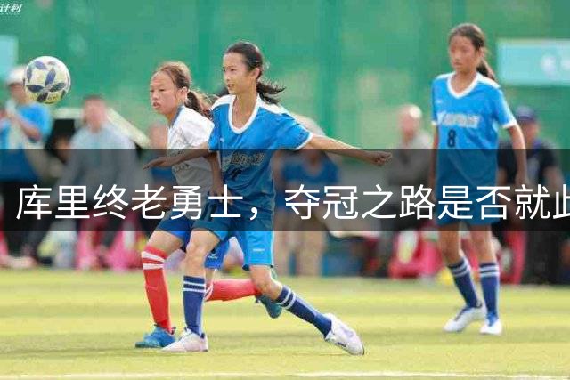 库里终老勇士，夺冠之路是否就此终结？
